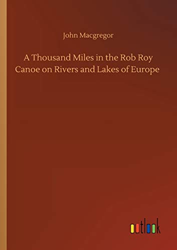 A Thousand Miles in the Rob Roy Canoe on Rivers and Lakes of Europe