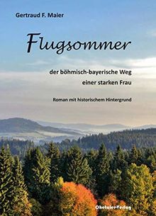 Flugsommer: der böhmisch-bayerische Weg einer Starken Frau - Roman mit historischem Hintergrund