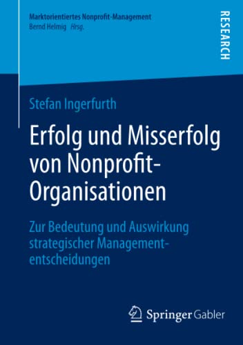 Erfolg und Misserfolg von Nonprofit-Organisationen: Zur Bedeutung und Auswirkung strategischer Managemententscheidungen (Marktorientiertes Nonprofit-Management)