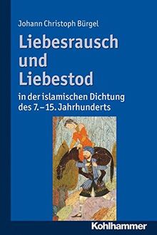 Liebesrausch und Liebestod in der islamischen Dichtung des 7. bis 15. Jahrhunderts