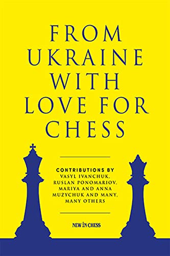From Ukraine with Love for Chess: With contributions by Vasyl Ivanchuk, Ruslan Ponomariov, Mariya and Anna Muzychuk and many, many others
