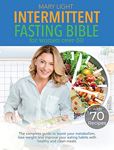 Intermittent Fasting Bible for Women over 50: The Complete Guide to Boost Your Metabolism, Lose Weight and Improve Your Eating Habits with Healthy and Clean Meals.