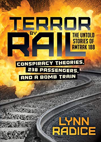 Terror by Rail: Conspiracy Theories, 238 Passengers, and a Bomb Train―the Untold Stories of Amtrak 188
