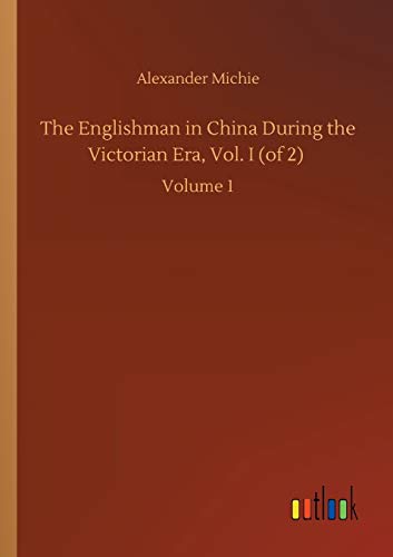 The Englishman in China During the Victorian Era, Vol. I (of 2): Volume 1
