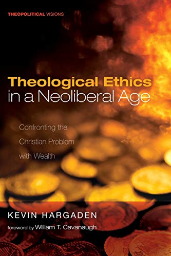 Theological Ethics in a Neoliberal Age: Confronting the Christian Problem with Wealth (Theopolitical Visions, Band 24)