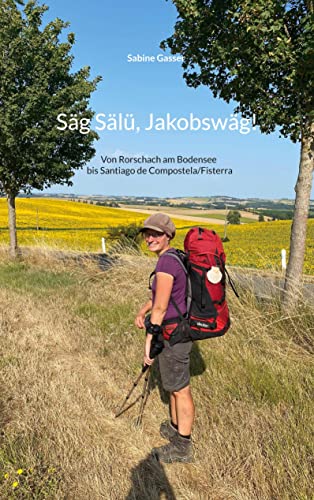 Säg Sälü, Jakobswäg!: Von Rorschach am Bodensee bis Santiago de Compostela/Fisterra