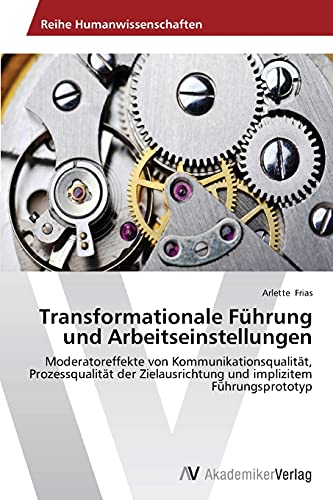 Transformationale Führung und Arbeitseinstellungen: Moderatoreffekte von Kommunikationsqualität, Prozessqualität der Zielausrichtung und implizitem Führungsprototyp