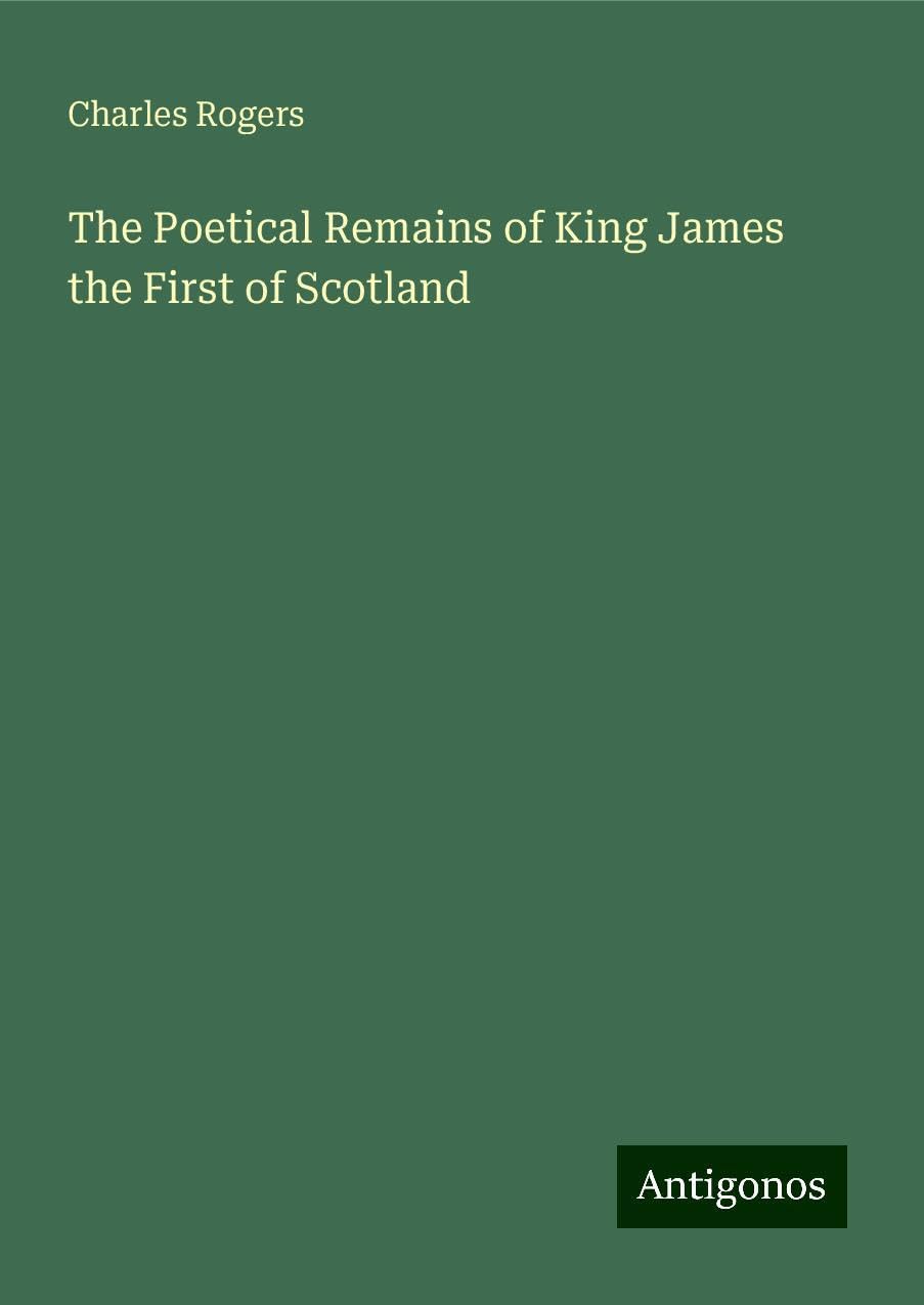 The Poetical Remains of King James the First of Scotland