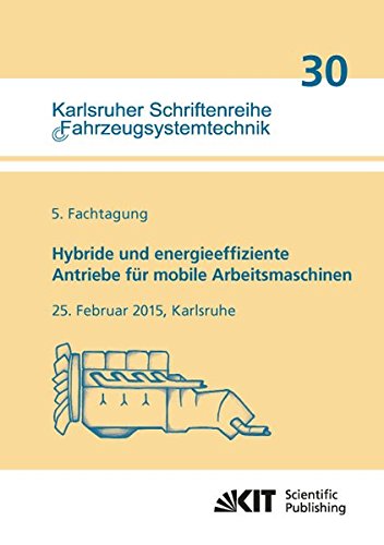 Hybride und energieeffiziente Antriebe fuer mobile Arbeitsmaschinen : 5. Fachtagung, 25. Februar 2015, Karlsruhe (Karlsruher Schriftenreihe Fahrzeugsystemtechnik / Institut fuer Fahrzeugsystemtechnik)