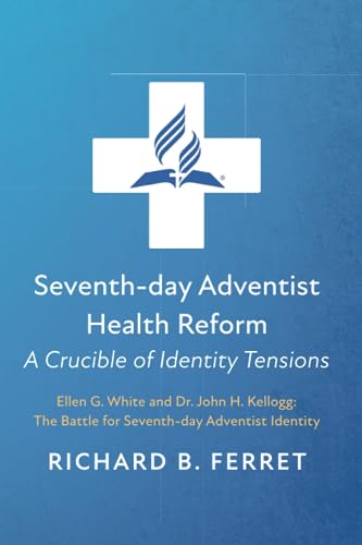 Seventh-day Adventist Health Reform: A Crucible of Identity Tensions: Ellen G. White and Dr. John H. Kellogg: The Battle for Seventh-day Adventist Identity