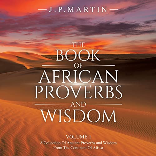 The Book of African Proverbs and Wisdom: Volume 1: a Collection of Ancient Proverbs and Wisdom from the Continent of Africa