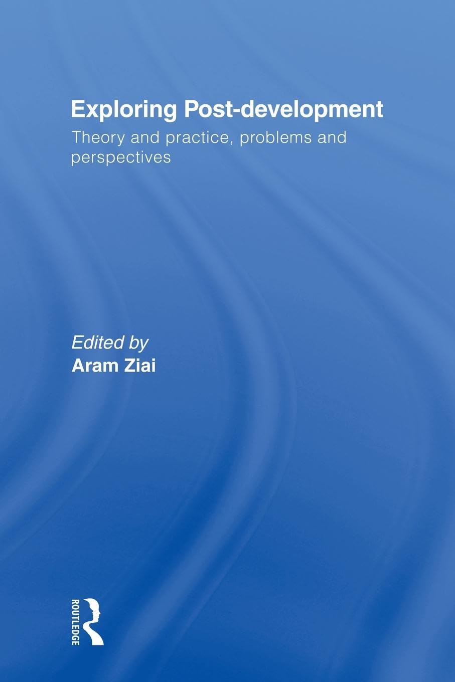 Exploring Post-Development: Theory and Practice, Problems and Perspectives (Routledge Studies in Human Geography)