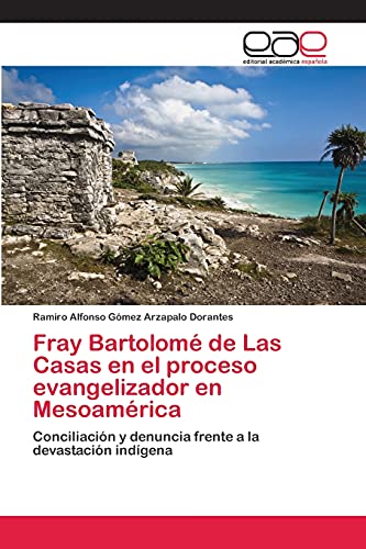 Fray Bartolomé de Las Casas en el proceso evangelizador en Mesoamérica: Conciliación y denuncia frente a la devastación indígena