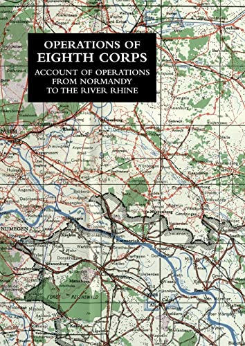 OPERATIONS OF THE EIGHTH CORPS: Account Of Operations From Normandy To The River Rhine