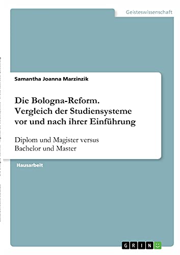 Die Bologna-Reform. Vergleich der Studiensysteme vor und nach ihrer Einführung: Diplom und Magister versus Bachelor und Master