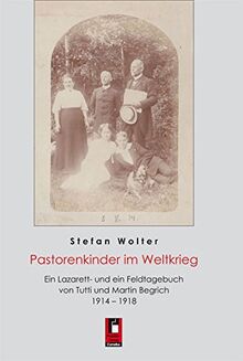 Pastorenkinder im Weltkrieg: Ein Lazarett - und ein Feldtagebuch von Tutti und Martin Begrich 1914 - 1918