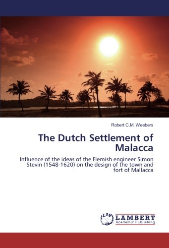 The Dutch Settlement of Malacca: Influence of the ideas of the Flemish engineer Simon Stevin (1548-1620) on the design of the town and fort of Mallacca