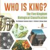 Who Is King? The Five Kingdom Biological Classification The Biological Sciences Grade 5 Children's Biology Books