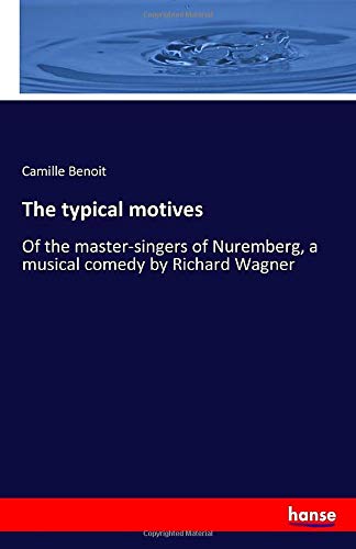 The typical motives: Of the master-singers of Nuremberg, a musical comedy by Richard Wagner