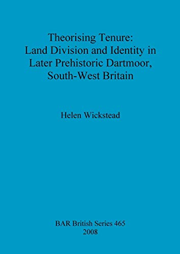 Theorising Tenure: Land Division and Identity in Later Prehistoric Dartmoor, South-West Britain (British Archaeological Reports British Series, Band 465)