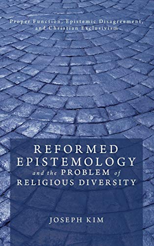 Reformed Epistemology and the Problem of Religious Diversity: Proper Function, Epistemic Disagreement, and Christian Exclusivism