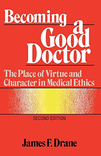 Becoming a Good Doctor: The Place of Virtue and Character in Medical Ethics: The Place of Virtue and Character in Medical Ethics, Second