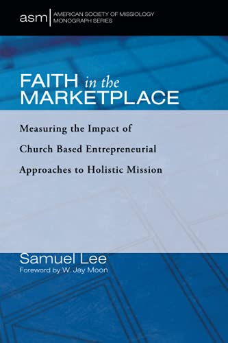 Faith in the Marketplace: Measuring the Impact of Church Based Entrepreneurial Approaches to Holistic Mission (American Society of Missiology Monograph Series, Band 53)