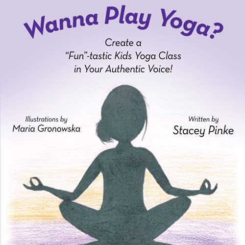 Wanna Play Yoga?: Create a “Fun”-tastic Yoga Class In Your Authentic Voice!