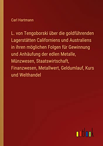 L. von Tengoborski über die goldführenden Lagerstätten Californiens und Australiens in ihren möglichen Folgen für Gewinnung und Anhäufung der edlen ... Metallwert, Geldumlauf, Kurs und Welthandel
