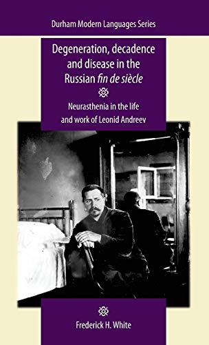 Degeneration, decadence and disease in the Russian fin de siècle: Neurasthenia in the life and work of Leonid Andreev (Durham Modern Languages)