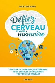 Défiez votre cerveau et votre mémoire : 250 jeux de gymnastique cérébrale pour stimuler vos neurones tout en vous amusant