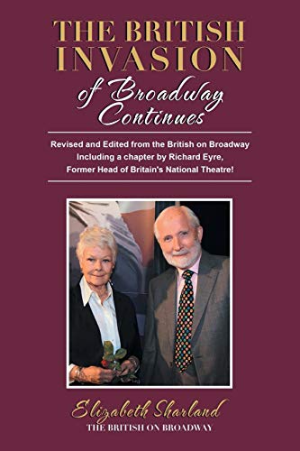 The British Invasion of Broadway Continues: Revised and Edited from the British on Broadway Including a Chapter by Richard Eyre, Former Head of Britain’s National Theatre!