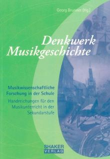 Denkwerk Musikgeschichte: Musikwissenschaftliches Forschen in der Schule. Handreichungen für den Musikunterricht in der Sekundarstufe