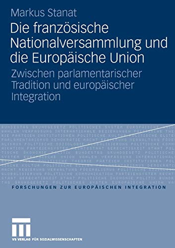 Die französische Nationalversammlung und die Europäische Union: Zwischen parlamentarischer Tradition und europäischer Integration (Forschungen zur Europäischen Integration, 13, Band 13)