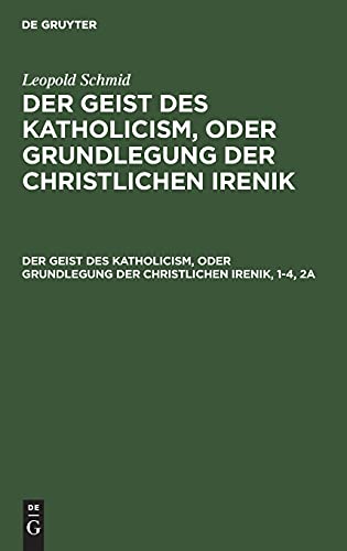 Der Geist des Katholicism, oder Grundlegung der christlichen Irenik: GKGCI-B, Buch 1 (Leopold Schmid: Der Geist des Katholicism, oder Grundlegung der christlichen Irenik)