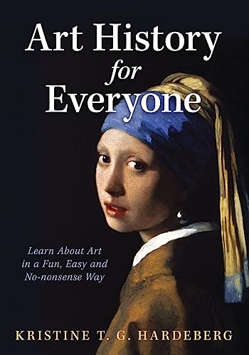 Hardeberg, Kristine T. G. Art History For Everyone, Learn Art In A Fun, Easy, No-Nonsense Way, Learn About Art In A Fun, Easy, No-Nonsense Way