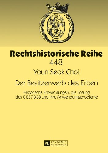 Der Besitzerwerb des Erben: Historische Entwicklungen, die Lösung des § 857 BGB und ihre Anwendungsprobleme (Rechtshistorische Reihe)