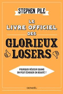 Le livre officiel des glorieux losers : pourquoi réussir quand on peut échouer en beauté ?