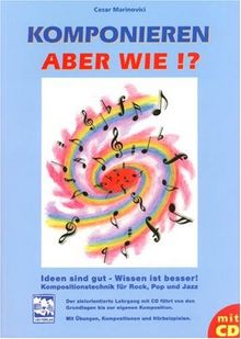 Komponieren - aber wie?!: Ideen sind gut - Wissen ist besser!. Kompositionstechnik für Rock, Pop und Jazz. Mit Übungen, Kompositionen und Hörbeispielen