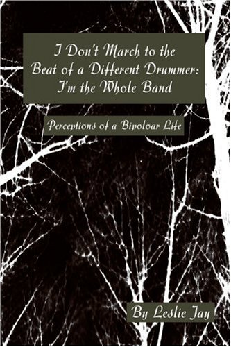 I Don't March to the Beat of a Different Drummer: I'm the Whole Band: Perceptions of a Bipoloar Life: I'm the Whole Band: Perceptions of a Bipolar Life