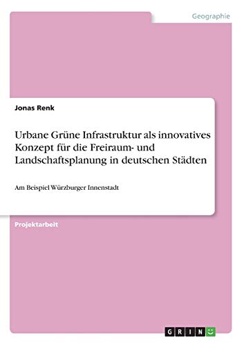 Urbane Grüne Infrastruktur als innovatives Konzept für die Freiraum- und Landschaftsplanung in deutschen Städten: Am Beispiel Würzburger Innenstadt