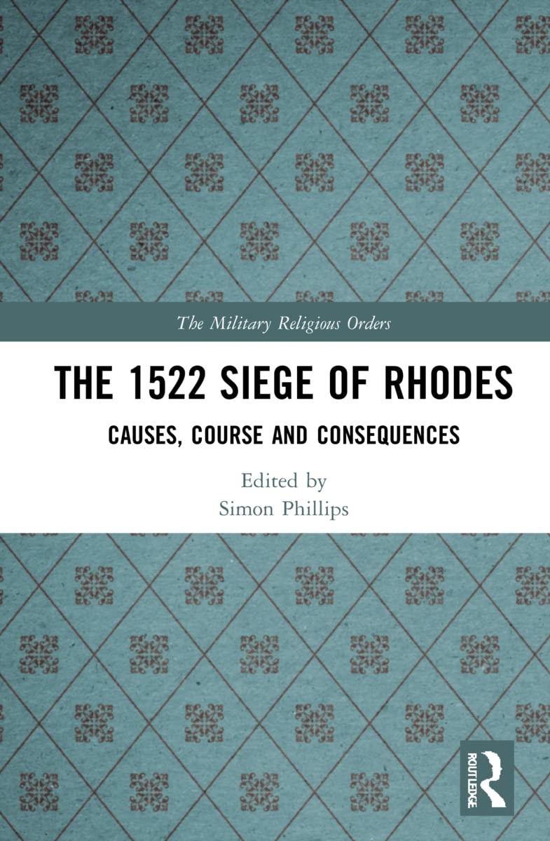 The 1522 Siege of Rhodes: Causes, Course and Consequences (The Military Religious Orders: History, Sources, and Memory)