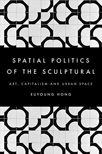 The Spatial Politics of the Sculptural: Art, Capitalism and the Urban Space