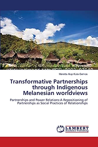 Transformative Partnerships through Indigenous Melanesian worldviews: Partnerships and Power Relations:A Repositioning of Partnerships as Social Practices of Relationships