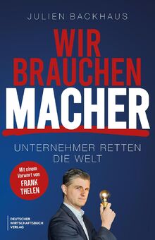 Wir brauchen Macher: Unternehmer retten die Welt. Die Erfolgsgeheimnisse der Milliardäre und Innovatoren.