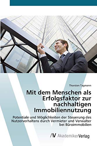 Mit dem Menschen als Erfolgsfaktor zur nachhaltigen Immobiliennutzung: Potentiale und Möglichkeiten der Steuerung des Nutzerverhaltens durch Vermieter und Verwalter bei Büroimmobilien