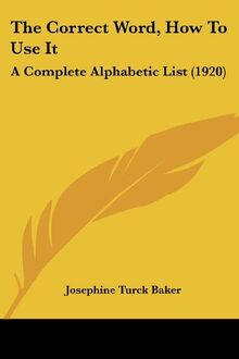 The Correct Word, How To Use It: A Complete Alphabetic List (1920)