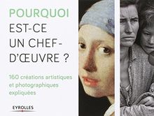 Pourquoi est-ce un chef d'oeuvre ? : 160 créations artistiques et photographiques expliquées