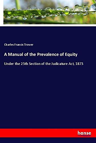 A Manual of the Prevalence of Equity: Under the 25th Section of the Judicature Act, 1873