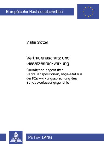 Vertrauensschutz und Gesetzesrückwirkung: Grundtypen abgestufter Vertrauensschutzpositionen, abgeleitet aus der Rückwirkungsrechtsprechung des ... / Publications Universitaires Européennes)